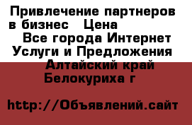 Привлечение партнеров в бизнес › Цена ­ 5000-10000 - Все города Интернет » Услуги и Предложения   . Алтайский край,Белокуриха г.